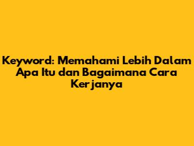 **Keyword: Memahami Lebih Dalam Apa Itu dan Bagaimana Cara Kerjanya**