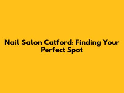 **Nail Salon Catford: Finding Your Perfect Spot**