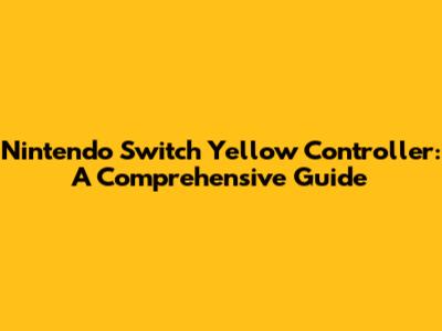 **Nintendo Switch Yellow Controller: A Comprehensive Guide**