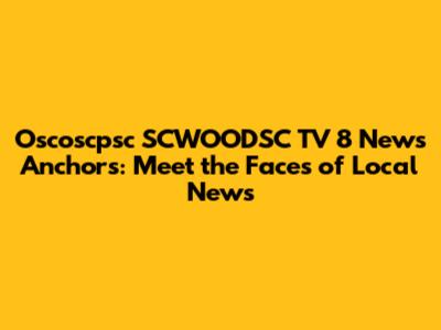 **Oscoscpsc SCWOODSC TV 8 News Anchors: Meet the Faces of Local News**