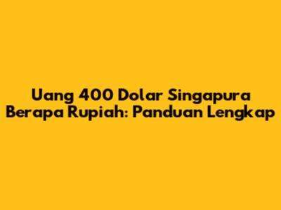 **Uang 400 Dolar Singapura Berapa Rupiah: Panduan Lengkap**