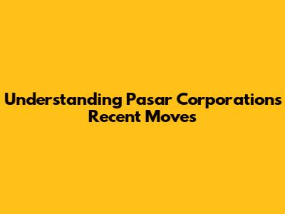 **Understanding Pasar Corporation's Recent Moves**