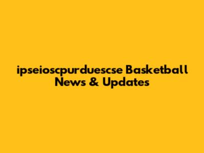 **ipseioscpurduescse Basketball News & Updates**