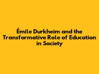 Émile Durkheim and the Transformative Role of Education in Society