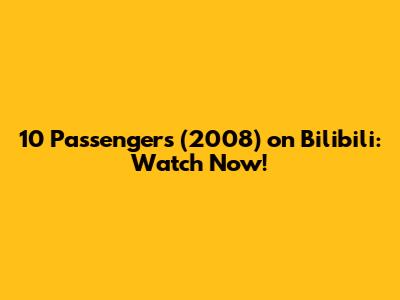 10 Passengers (2008) on Bilibili: Watch Now!