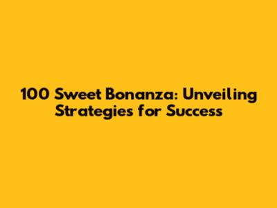 100 Sweet Bonanza: Unveiling Strategies for Success