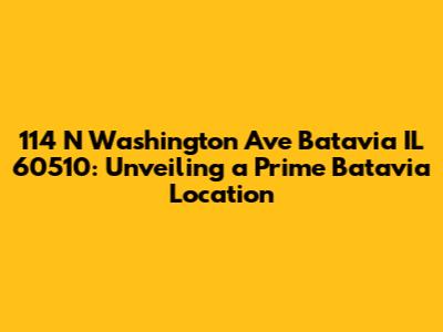 114 N Washington Ave Batavia IL 60510: Unveiling a Prime Batavia Location
