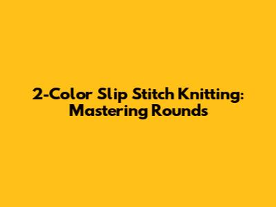 2-Color Slip Stitch Knitting: Mastering Rounds