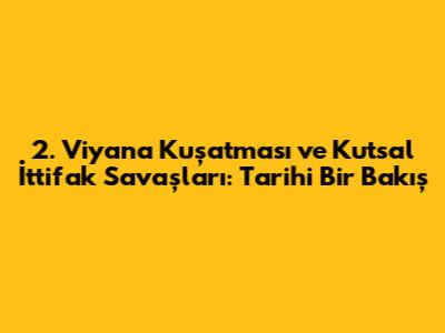 2. Viyana Kuşatması ve Kutsal İttifak Savaşları: Tarihi Bir Bakış