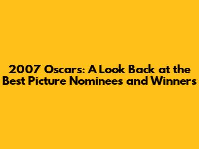 2007 Oscars: A Look Back at the Best Picture Nominees and Winners