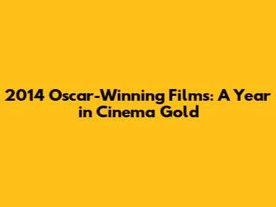 2014 Oscar-Winning Films: A Year in Cinema Gold