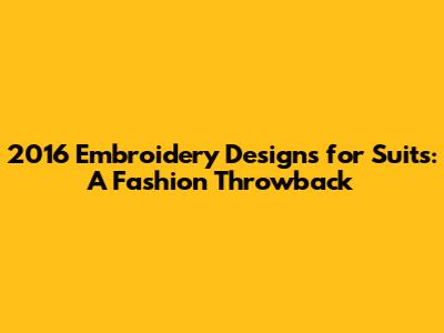 2016 Embroidery Designs for Suits: A Fashion Throwback