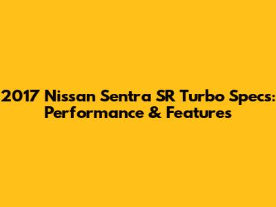 2017 Nissan Sentra SR Turbo Specs: Performance & Features