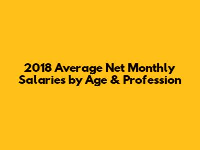 2018 Average Net Monthly Salaries by Age & Profession