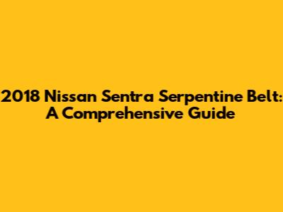 2018 Nissan Sentra Serpentine Belt: A Comprehensive Guide