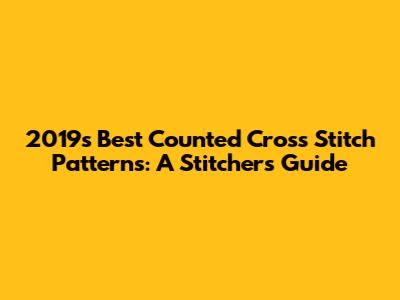 2019's Best Counted Cross Stitch Patterns: A Stitcher's Guide