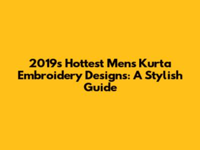 2019's Hottest Men's Kurta Embroidery Designs: A Stylish Guide