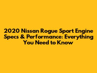 2020 Nissan Rogue Sport Engine Specs & Performance: Everything You Need to Know