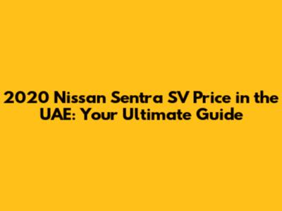 2020 Nissan Sentra SV Price in the UAE: Your Ultimate Guide