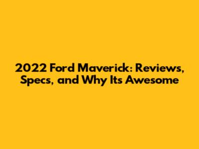 2022 Ford Maverick: Reviews, Specs, and Why It's Awesome