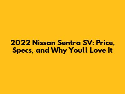 2022 Nissan Sentra SV: Price, Specs, and Why You'll Love It