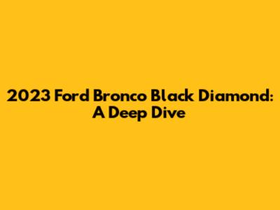 2023 Ford Bronco Black Diamond: A Deep Dive