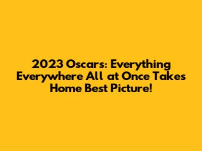 2023 Oscars: 'Everything Everywhere All at Once' Takes Home Best Picture!