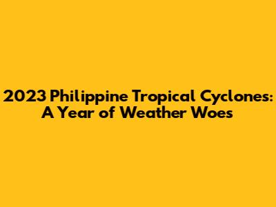 2023 Philippine Tropical Cyclones: A Year of Weather Woes