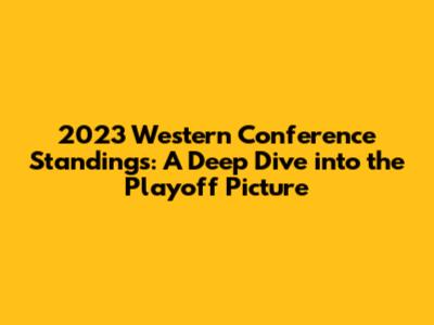 2023 Western Conference Standings: A Deep Dive into the Playoff Picture