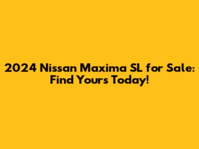 2024 Nissan Maxima SL for Sale: Find Yours Today!