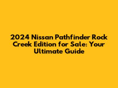 2024 Nissan Pathfinder Rock Creek Edition for Sale: Your Ultimate Guide