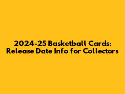 2024-25 Basketball Cards: Release Date Info for Collectors