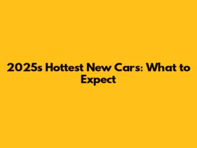 2025's Hottest New Cars: What to Expect