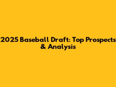2025 Baseball Draft: Top Prospects & Analysis
