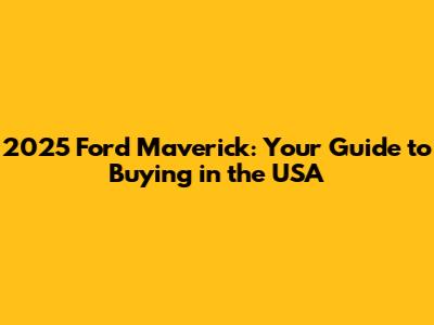 2025 Ford Maverick: Your Guide to Buying in the USA