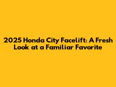 2025 Honda City Facelift: A Fresh Look at a Familiar Favorite
