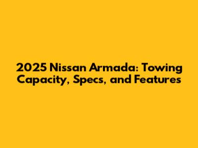 2025 Nissan Armada: Towing Capacity, Specs, and Features