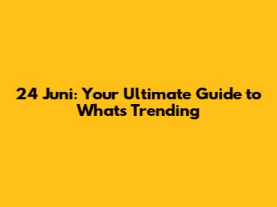 24 Juni: Your Ultimate Guide to What's Trending