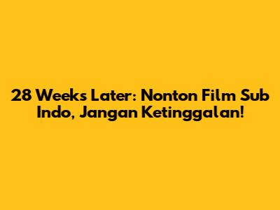28 Weeks Later: Nonton Film Sub Indo, Jangan Ketinggalan!