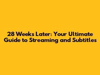 28 Weeks Later: Your Ultimate Guide to Streaming and Subtitles