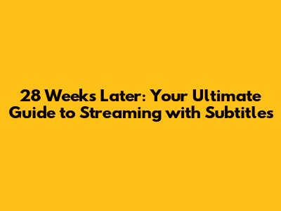 28 Weeks Later: Your Ultimate Guide to Streaming with Subtitles