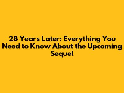 28 Years Later: Everything You Need to Know About the Upcoming Sequel