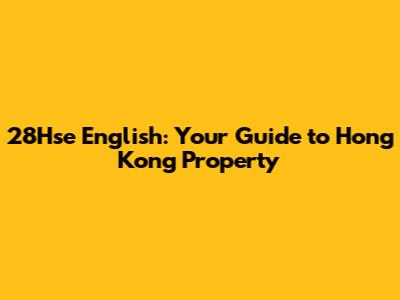 28Hse English: Your Guide to Hong Kong Property