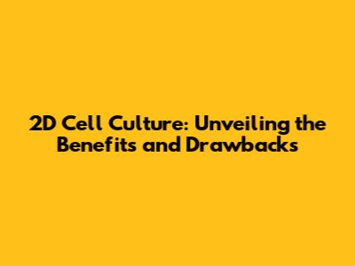 2D Cell Culture: Unveiling the Benefits and Drawbacks
