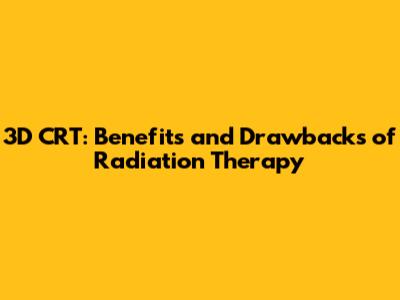 3D CRT: Benefits and Drawbacks of Radiation Therapy