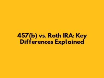 457(b) vs. Roth IRA: Key Differences Explained