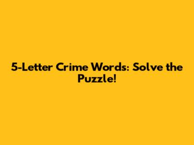 5-Letter Crime Words: Solve the Puzzle!