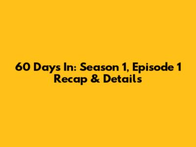 60 Days In: Season 1, Episode 1 Recap & Details