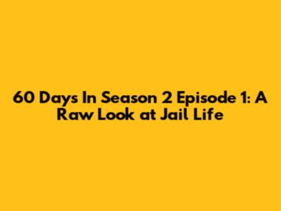 60 Days In Season 2 Episode 1: A Raw Look at Jail Life