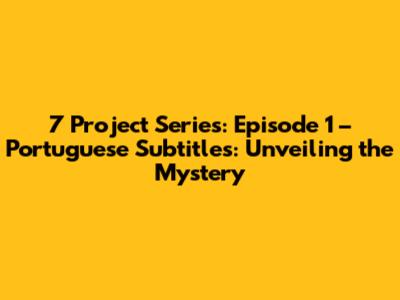 7 Project Series: Episode 1 – Portuguese Subtitles: Unveiling the Mystery